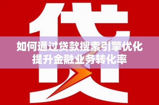 阳山如何通过贷款搜索引擎优化提升金融业务转化率