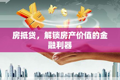 阳山房抵贷，解锁房产价值的金融利器