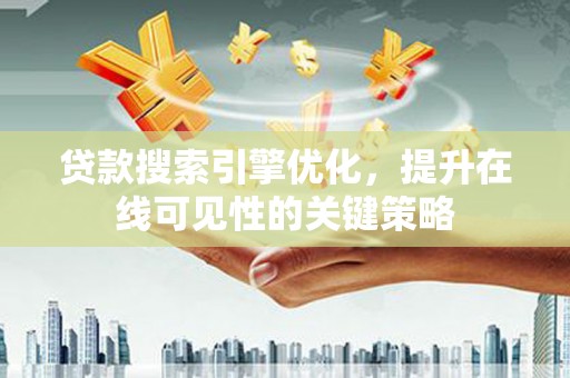 阳山贷款搜索引擎优化，提升在线可见性的关键策略