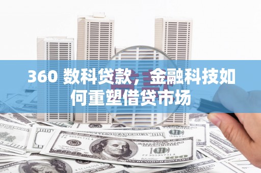 阳山360 数科贷款，金融科技如何重塑借贷市场