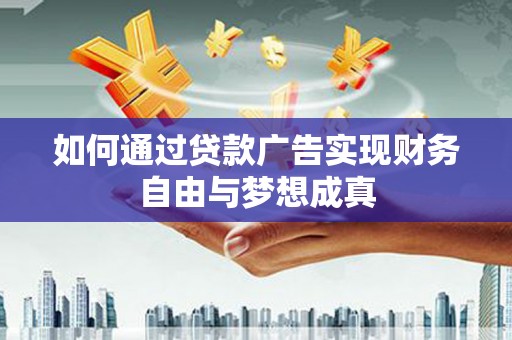 阳山如何通过贷款广告实现财务自由与梦想成真