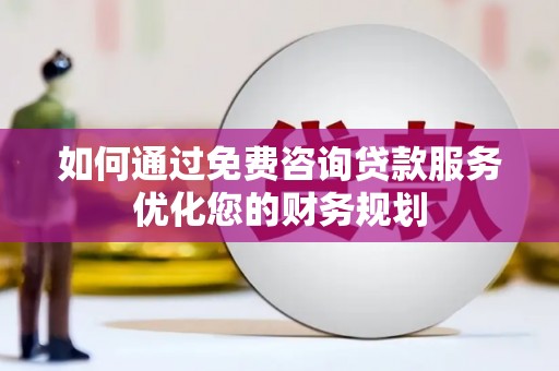 阳山如何通过免费咨询贷款服务优化您的财务规划