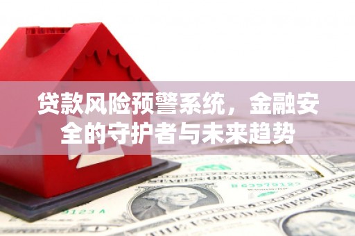 阳山贷款风险预警系统，金融安全的守护者与未来趋势