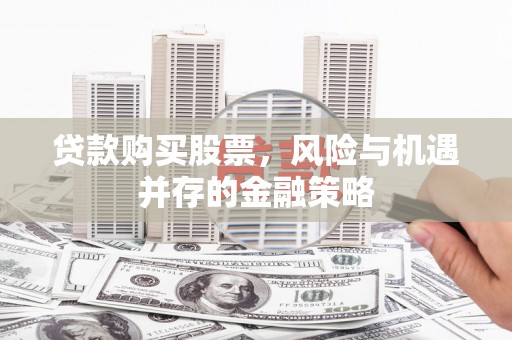 阳山贷款购买股票，风险与机遇并存的金融策略