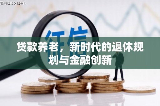 阳山贷款养老，新时代的退休规划与金融创新