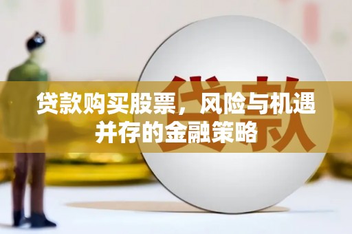 阳山贷款购买股票，风险与机遇并存的金融策略