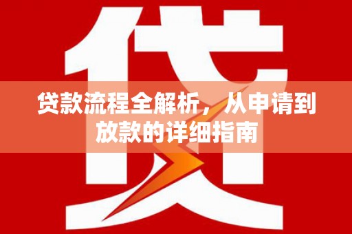 阳山贷款流程全解析，从申请到放款的详细指南
