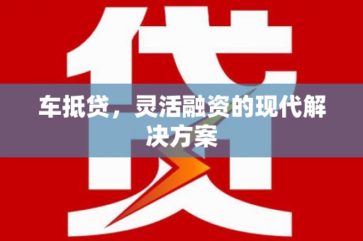 阳山车抵贷，灵活融资的现代解决方案
