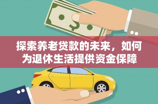 阳山探索养老贷款的未来，如何为退休生活提供资金保障