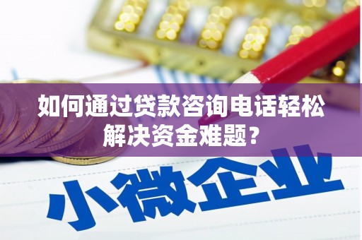 阳山如何通过贷款咨询电话轻松解决资金难题？