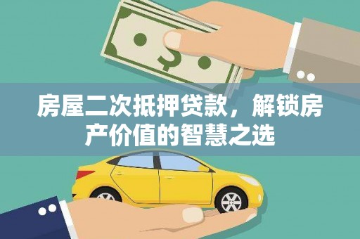 阳山房屋二次抵押贷款，解锁房产价值的智慧之选