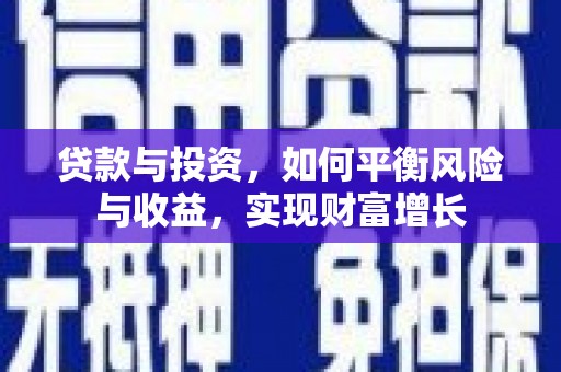 阳山贷款与投资，如何平衡风险与收益，实现财富增长
