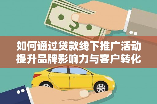 阳山如何通过贷款线下推广活动提升品牌影响力与客户转化率