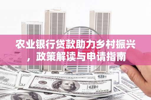 阳山农业银行贷款助力乡村振兴，政策解读与申请指南