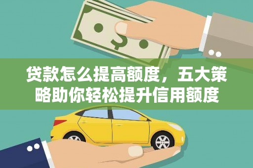 阳山贷款怎么提高额度，五大策略助你轻松提升信用额度