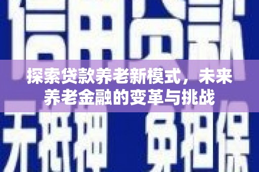 阳山探索贷款养老新模式，未来养老金融的变革与挑战