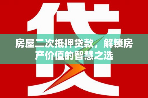 阳山房屋二次抵押贷款，解锁房产价值的智慧之选
