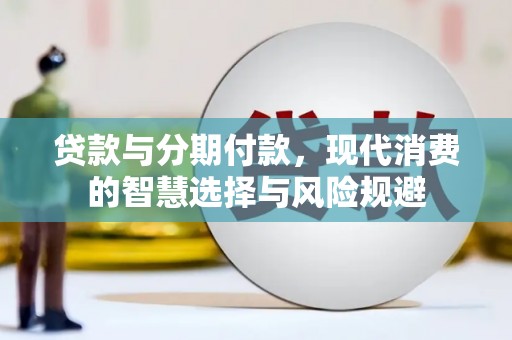 阳山贷款与分期付款，现代消费的智慧选择与风险规避