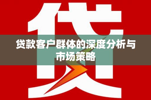 阳山贷款客户群体的深度分析与市场策略