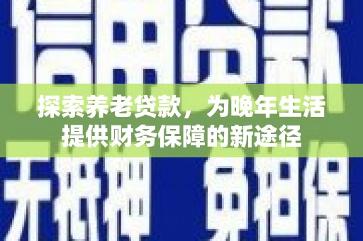 阳山探索养老贷款，为晚年生活提供财务保障的新途径