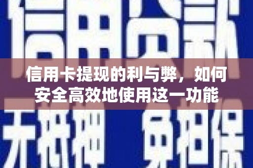 阳山信用卡提现的利与弊，如何安全高效地使用这一功能