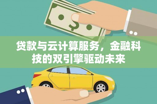 阳山贷款与云计算服务，金融科技的双引擎驱动未来