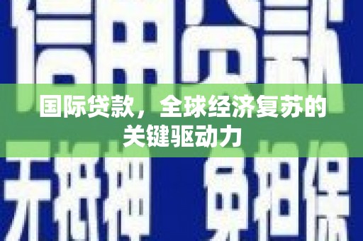 阳山国际贷款，全球经济复苏的关键驱动力