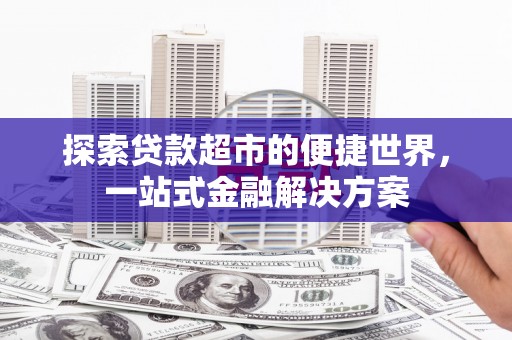 阳山探索贷款超市的便捷世界，一站式金融解决方案