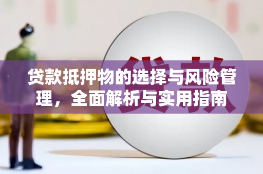阳山贷款抵押物的选择与风险管理，全面解析与实用指南