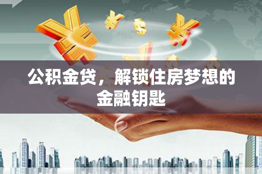 阳山公积金贷，解锁住房梦想的金融钥匙