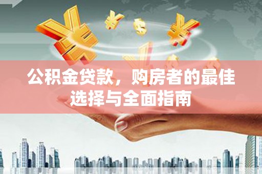 阳山公积金贷款，购房者的最佳选择与全面指南