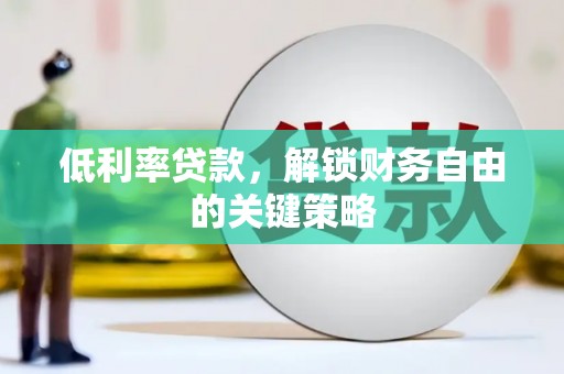 阳山低利率贷款，解锁财务自由的关键策略