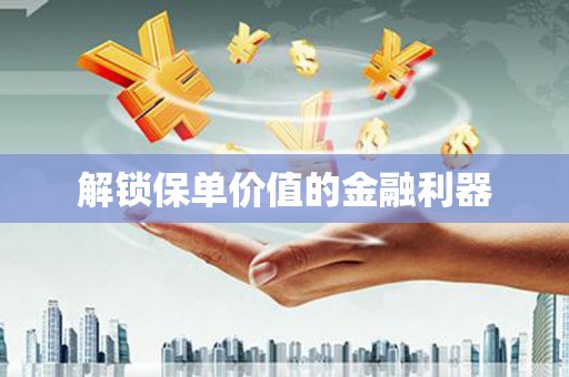 阳山解锁保单价值的金融利器