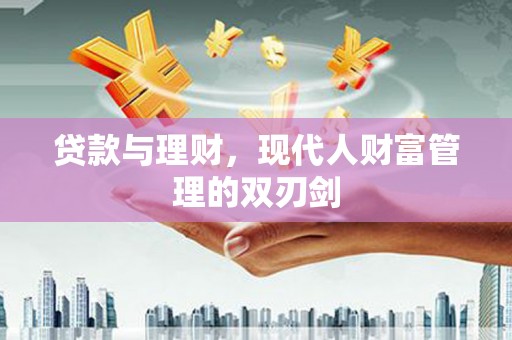 阳山贷款与理财，现代人财富管理的双刃剑