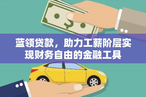 阳山蓝领贷款，助力工薪阶层实现财务自由的金融工具
