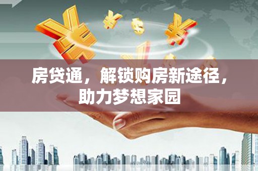 阳山房贷通，解锁购房新途径，助力梦想家园