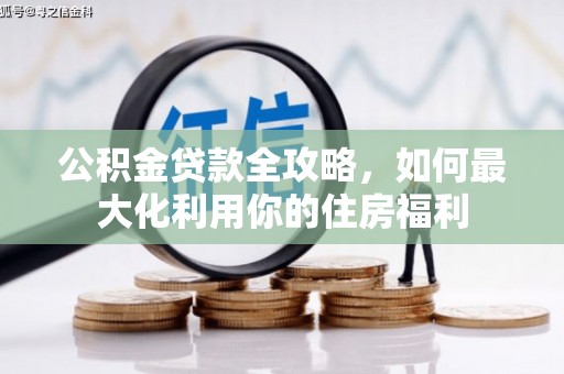 阳山公积金贷款全攻略，如何最大化利用你的住房福利
