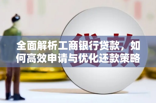 阳山全面解析工商银行贷款，如何高效申请与优化还款策略
