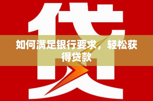 阳山如何满足银行要求，轻松获得贷款