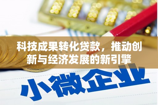 阳山科技成果转化贷款，推动创新与经济发展的新引擎
