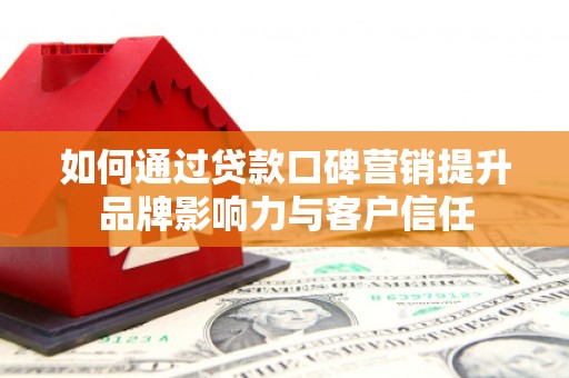 阳山如何通过贷款口碑营销提升品牌影响力与客户信任