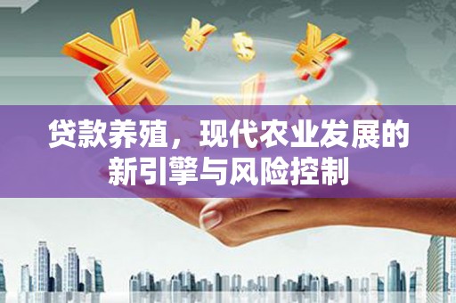 阳山贷款养殖，现代农业发展的新引擎与风险控制