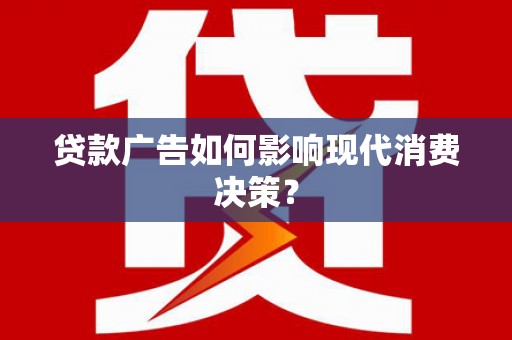 阳山贷款广告如何影响现代消费决策？