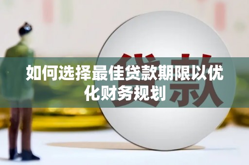 阳山如何选择最佳贷款期限以优化财务规划