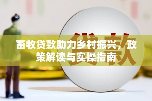 阳山畜牧贷款助力乡村振兴，政策解读与实操指南