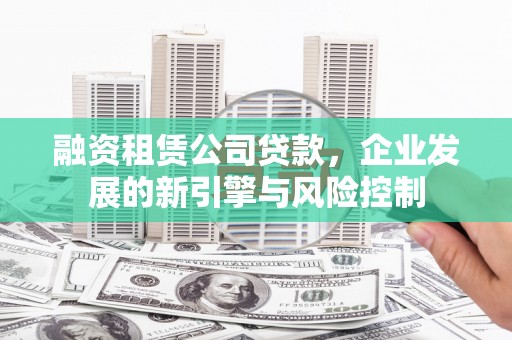 阳山融资租赁公司贷款，企业发展的新引擎与风险控制