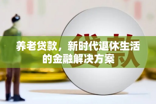 阳山养老贷款，新时代退休生活的金融解决方案