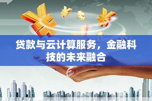 阳山贷款与云计算服务，金融科技的未来融合