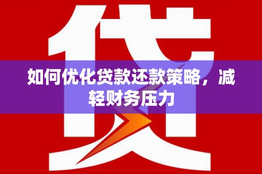阳山如何优化贷款还款策略，减轻财务压力