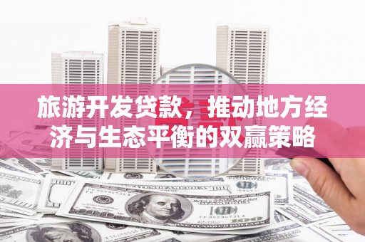 阳山旅游开发贷款，推动地方经济与生态平衡的双赢策略